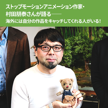 ストップモーションアニメーション作家 村田朋泰さんが語る 海外には自分の作品をキャッチしてくれる人がいる Vipo 映像産業振興機構 ストップモーションアニメーション作家 村田朋泰さんが語る 海外には自分の作品をキャッチしてくれる人がいる Vipo 映像産業振興機構